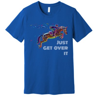 English Horse Show Jumping Just Get Over It Meaningful Gift Premium T-Shirt