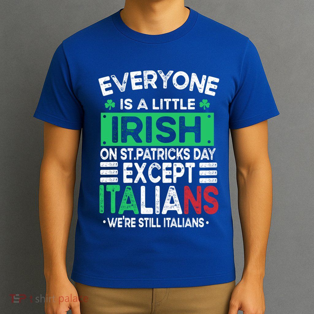 Everyone Is A Little Irish On St Patrick Day Except Italians Gift T-Shirt