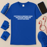 Everything Is A Conspiracy Theory When You DonT Understand T-Shirt