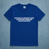 Everything Is A Conspiracy Theory When You DonT Understand T-Shirt