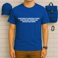 Everything Is A Conspiracy Theory When You DonT Understand T-Shirt
