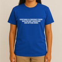 Everything Is A Conspiracy Theory When You DonT Understand T-Shirt
