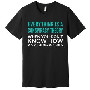 Everything Is A Conspiracy Theory When You DonT Understand Premium T-Shirt