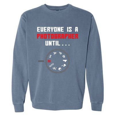 Everyone Is A Photographer Until Funny Photography Gift Garment-Dyed Sweatshirt