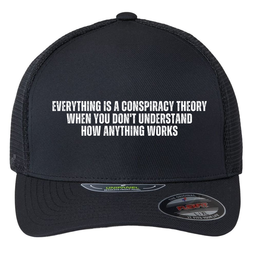Everything Is A Conspiracy Theory When You Dont Understand How Anything Works Flexfit Unipanel Trucker Cap