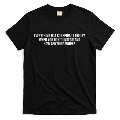 Everything Is A Conspiracy Theory When You Dont Understand How Anything Works T-Shirt