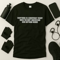 Everything Is A Conspiracy Theory When You Dont Understand How Anything Works T-Shirt