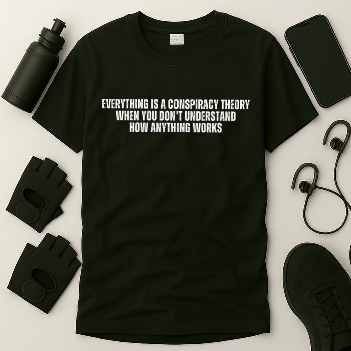 Everything Is A Conspiracy Theory When You Dont Understand How Anything Works T-Shirt