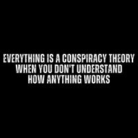 Everything Is A Conspiracy Theory When You Dont Understand How Anything Works T-Shirt