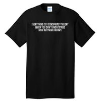 Everything Is A Conspiracy Theory When You Dont Understand How Anything Works Tall T-Shirt