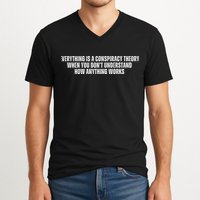 Everything Is A Conspiracy Theory When You Dont Understand How Anything Works V-Neck T-Shirt