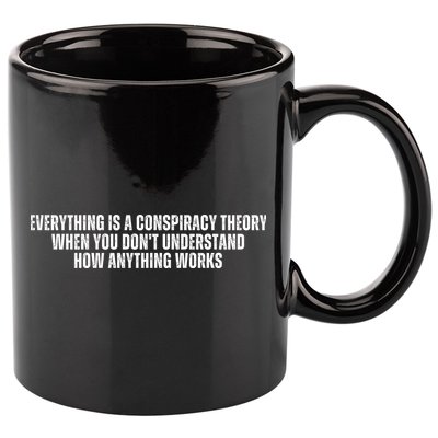 Everything Is A Conspiracy Theory When You Dont Understand How Anything Works 11oz C Handle Ceramic Mug
