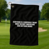 Everything Is A Conspiracy Theory When You Dont Understand How Anything Works Golf Towel