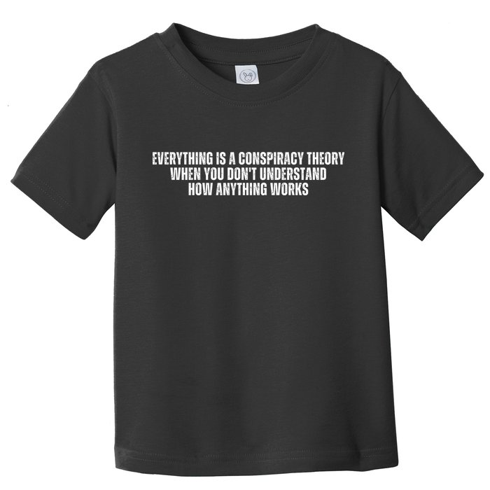 Everything Is A Conspiracy Theory When You Dont Understand How Anything Works Toddler T-Shirt