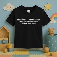 Everything Is A Conspiracy Theory When You Dont Understand How Anything Works Toddler T-Shirt