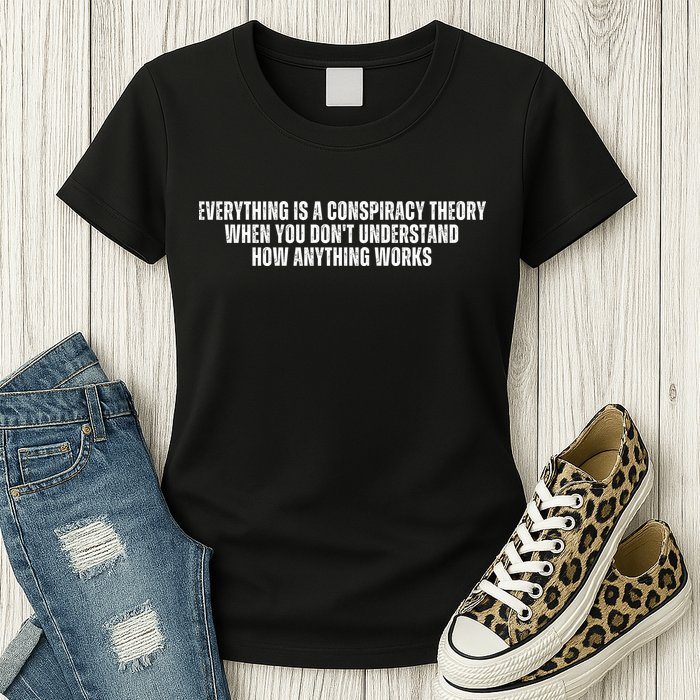 Everything Is A Conspiracy Theory When You Dont Understand How Anything Works Womens T-Shirt