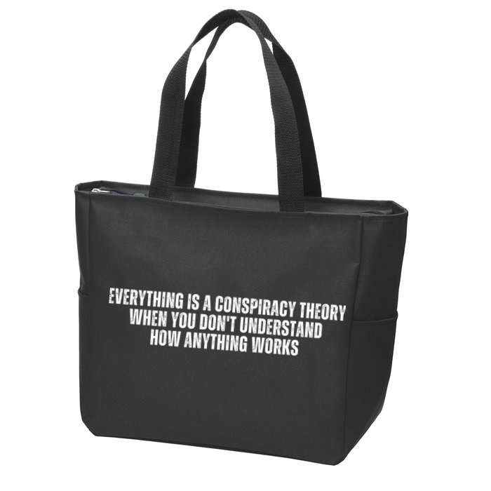 Everything Is A Conspiracy Theory When You Dont Understand How Anything Works Zip Tote Bag