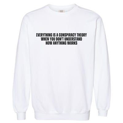 Everything Is A Conspiracy Theory When You Dont Understand How Anything Works Garment-Dyed Sweatshirt