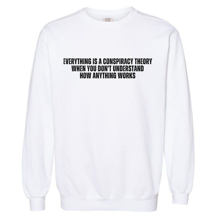 Everything Is A Conspiracy Theory When You Dont Understand How Anything Works Garment-Dyed Sweatshirt