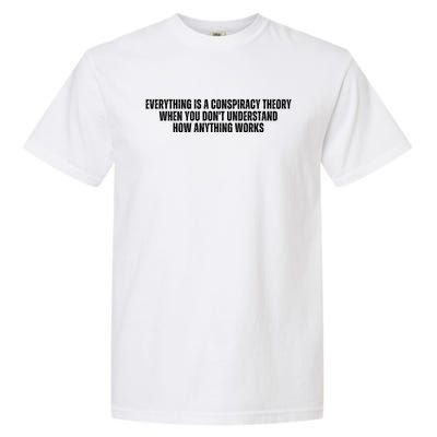 Everything Is A Conspiracy Theory When You Dont Understand How Anything Works Garment-Dyed Heavyweight T-Shirt