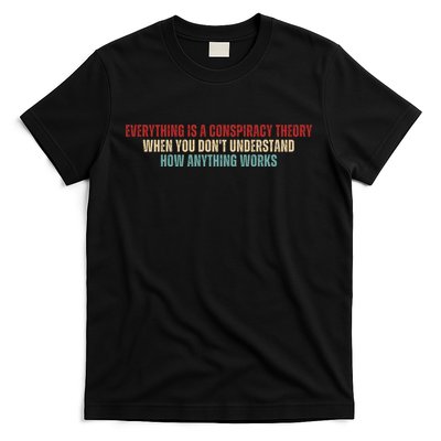 Everything Is A Conspiracy Theory When You Dont Understand How Anything Works T-Shirt