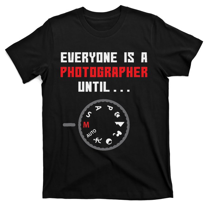 Everyone Is A Photographer Until Funny Photography Gift T-Shirt