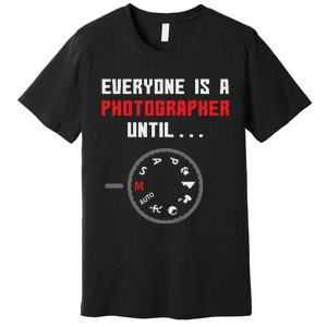 Everyone Is A Photographer Until Funny Photography Gift Premium T-Shirt