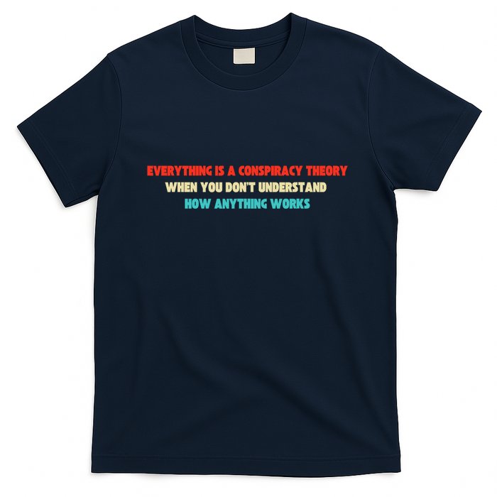 Everything Is A Conspiracy Theory When You DonT Understand T-Shirt