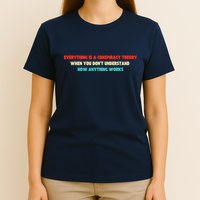 Everything Is A Conspiracy Theory When You DonT Understand T-Shirt