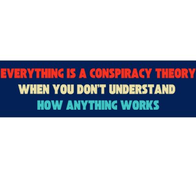 Everything Is A Conspiracy Theory When You DonT Understand Bumper Sticker