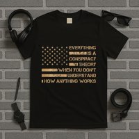 Everything Is A Conspiracy Theory When You DonT Understand T-Shirt