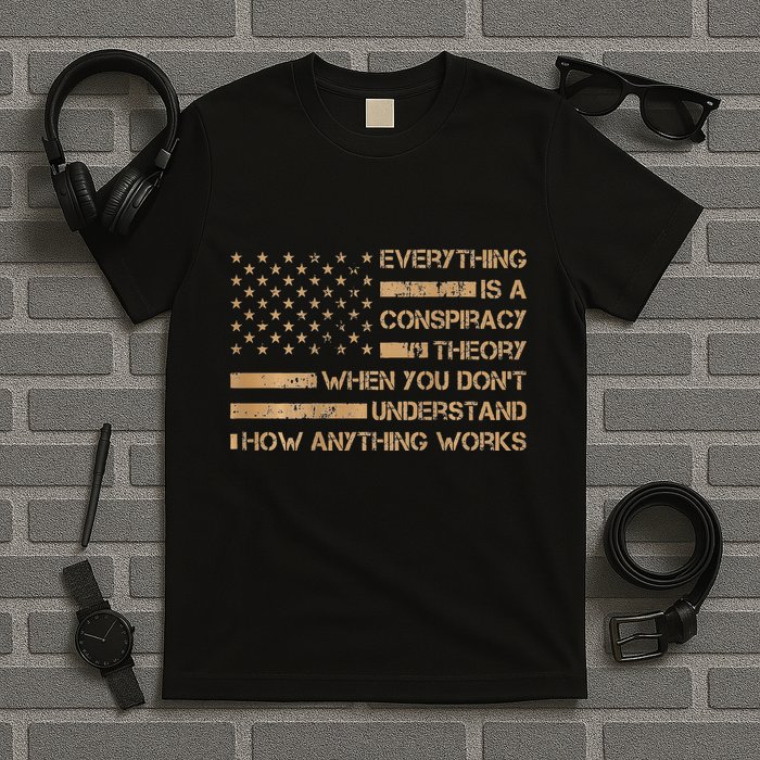Everything Is A Conspiracy Theory When You DonT Understand T-Shirt