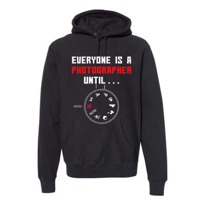 Everyone Is A Photographer Until Funny Photography Gift Premium Hoodie