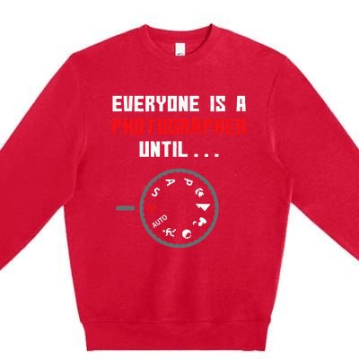 Everyone Is A Photographer Until Funny Photography Gift Premium Crewneck Sweatshirt