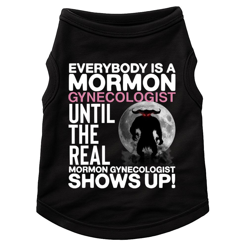 Everybody Is A Mormon Gynecologist Until The Real Mormon Gynecologist Shows Up Doggie Tank