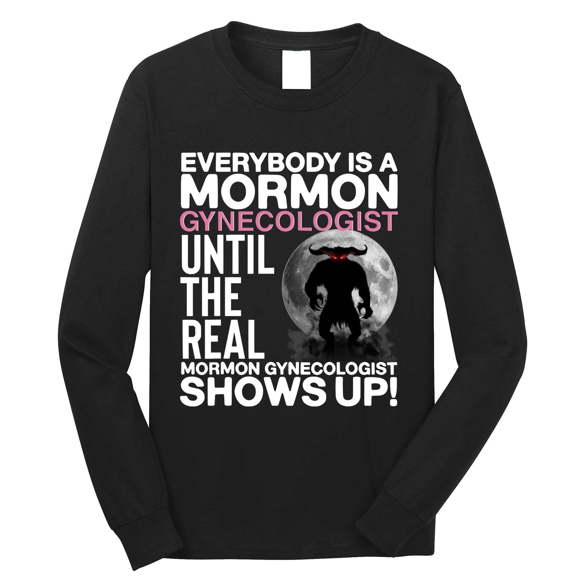 Everybody Is A Mormon Gynecologist Until The Real Mormon Gynecologist Shows Up Long Sleeve Shirt