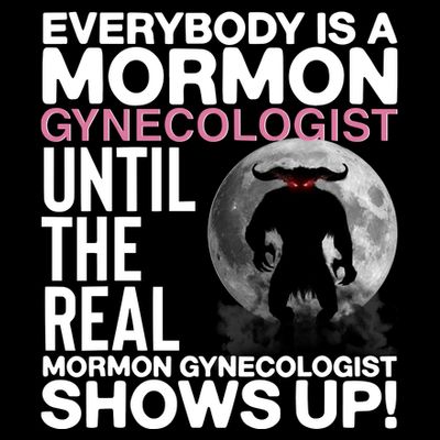 Everybody Is A Mormon Gynecologist Until The Real Mormon Gynecologist Shows Up T-Shirt