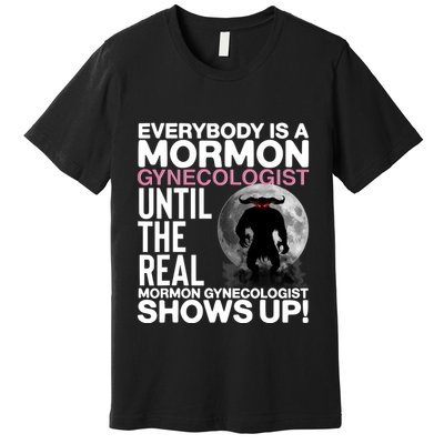 Everybody Is A Mormon Gynecologist Until The Real Mormon Gynecologist Shows Up Premium T-Shirt