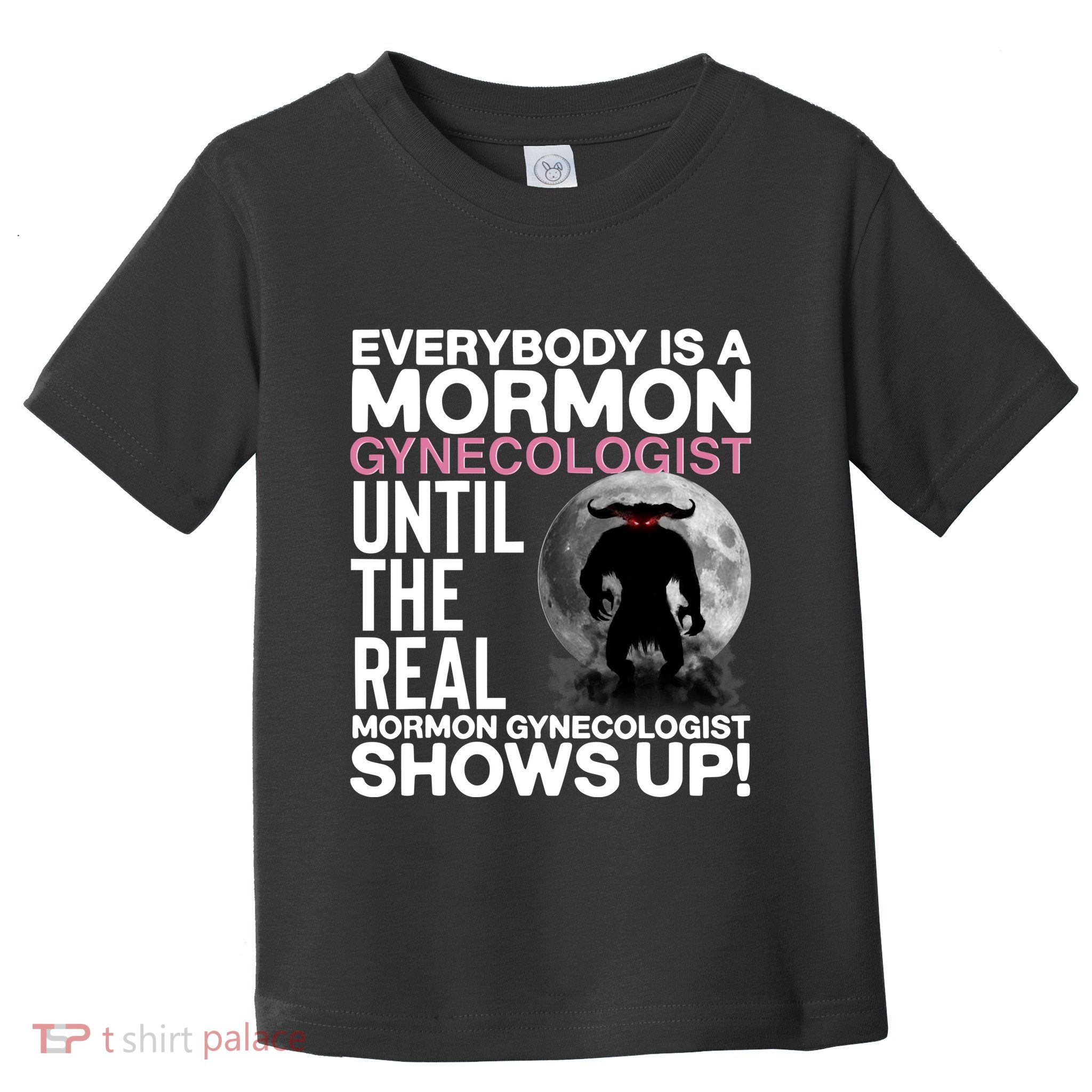 Everybody Is A Mormon Gynecologist Until The Real Mormon Gynecologist Shows Up Toddler T-Shirt