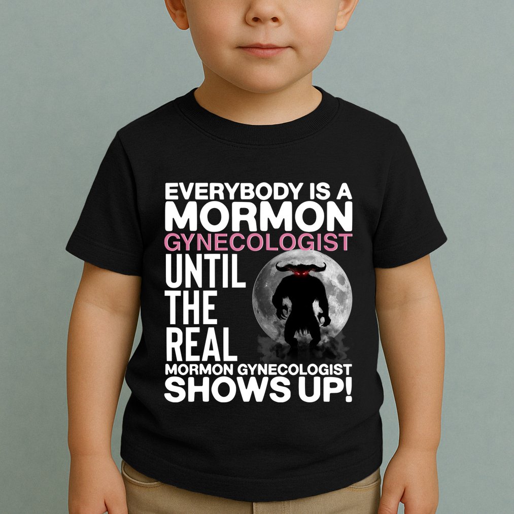 Everybody Is A Mormon Gynecologist Until The Real Mormon Gynecologist Shows Up Toddler T-Shirt