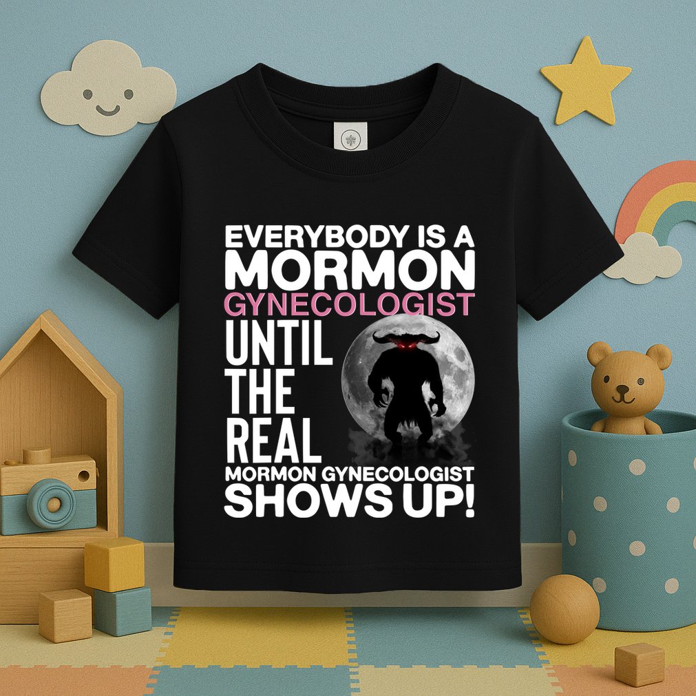 Everybody Is A Mormon Gynecologist Until The Real Mormon Gynecologist Shows Up Toddler T-Shirt