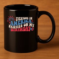 Everyone In America Parties On My Birthday 4th Of July 11oz C Handle Ceramic Mug