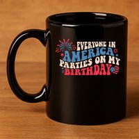 Everyone In America Parties On My Birthday 4th Of July 11oz C Handle Ceramic Mug