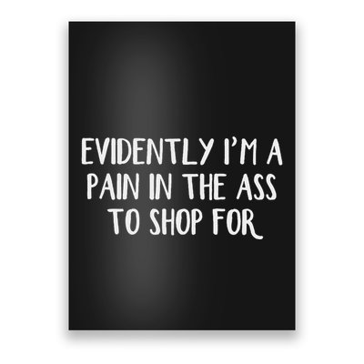 Evidently I’M A Pain In The Ass To Shop For Poster