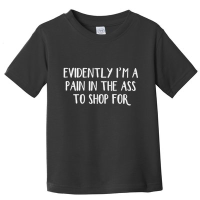 Evidently I’M A Pain In The Ass To Shop For Toddler T-Shirt