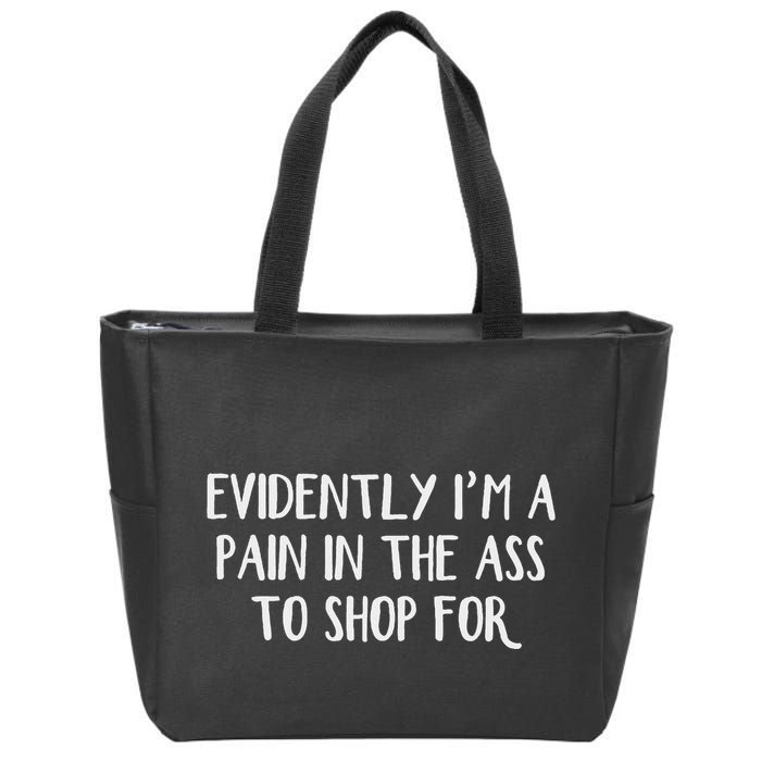 Evidently I’M A Pain In The Ass To Shop For Zip Tote Bag