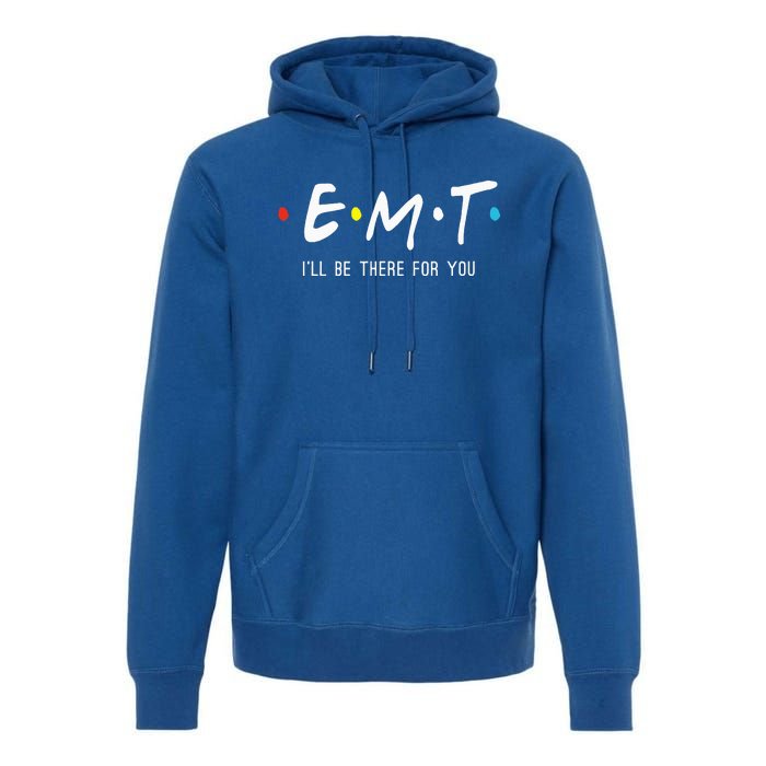 Emt Ill Be There For You Ems Paramedic Premium Hoodie