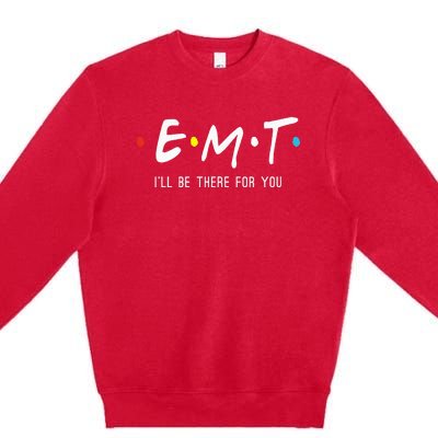 Emt Ill Be There For You Ems Paramedic Premium Crewneck Sweatshirt