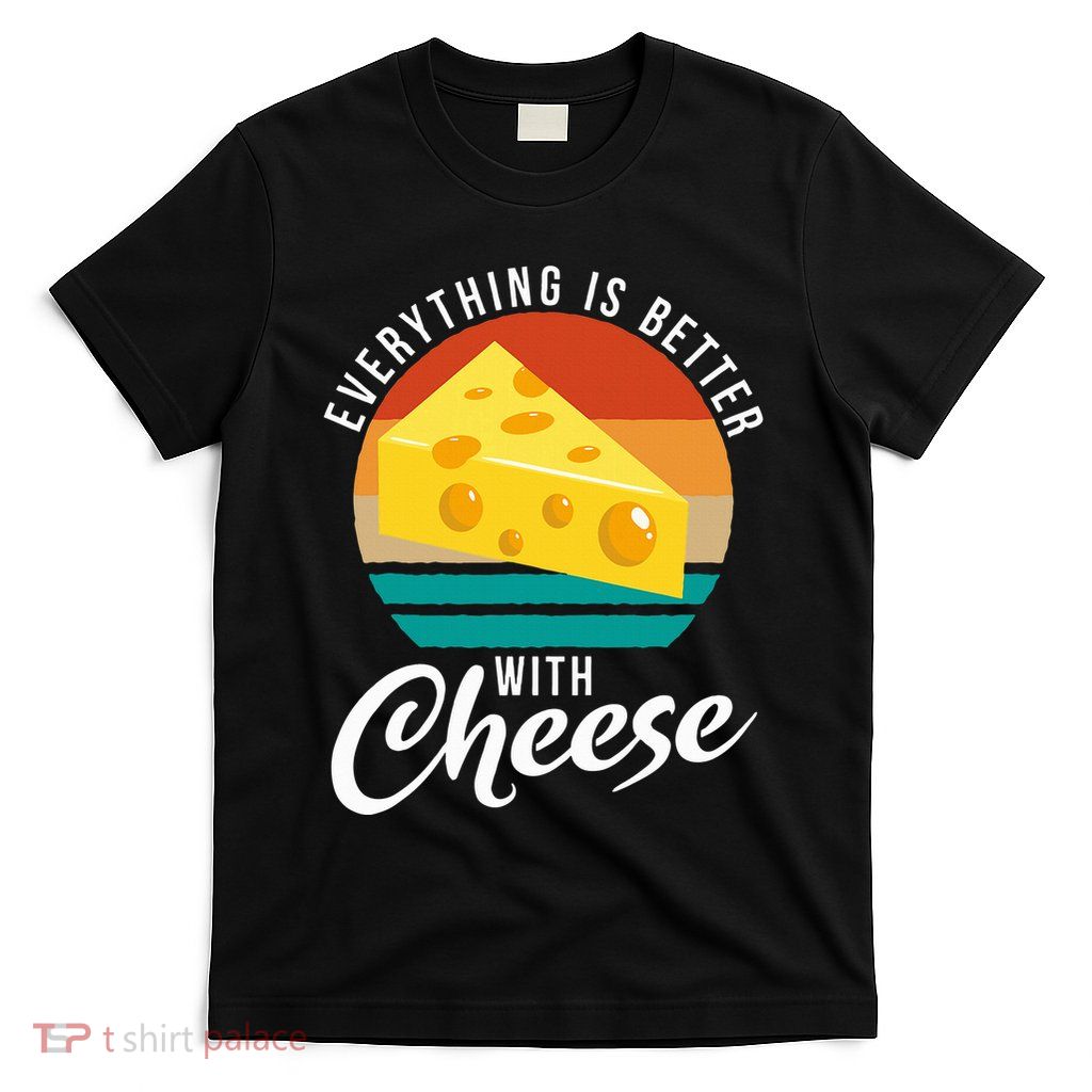 Everything Is Better With Cheese Snack Cheese T-Shirt