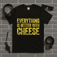 Everything Is Better With Cheese T-Shirt
